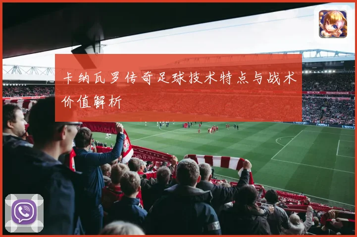 卡纳瓦罗传奇足球技术特点与战术价值解析