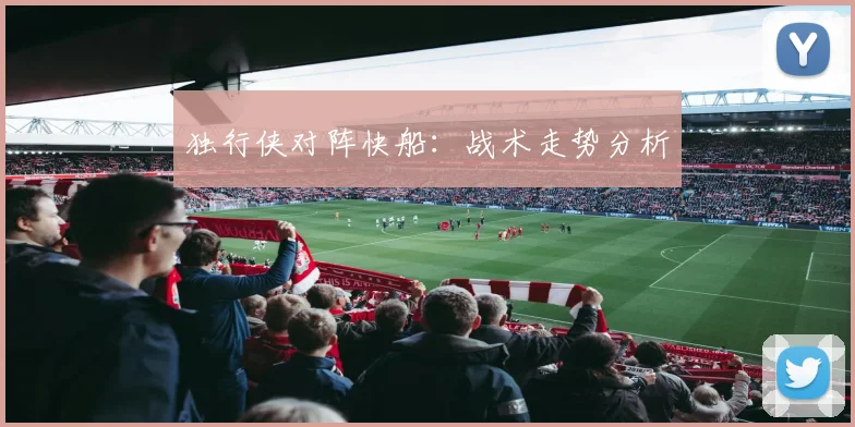 独行侠对阵快船：战术走势分析