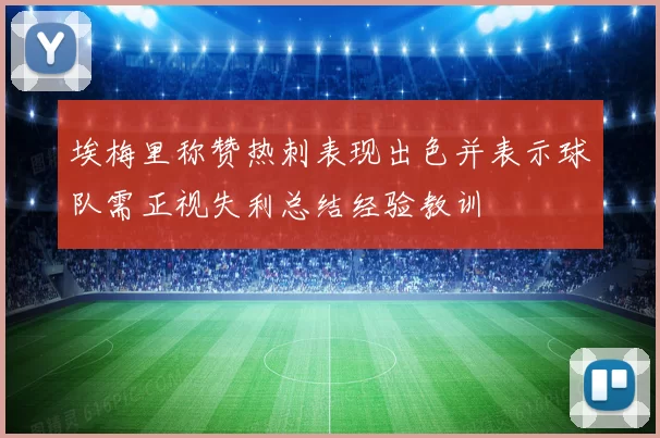 埃梅里称赞热刺表现出色并表示球队需正视失利总结经验教训