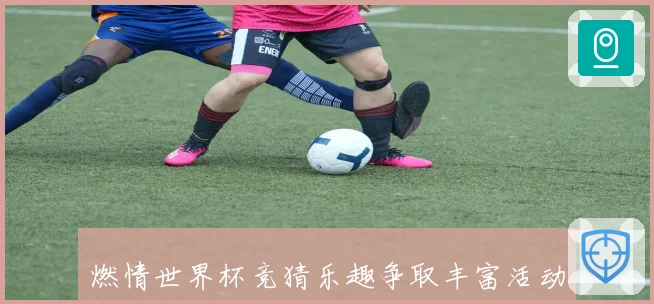 燃情世界杯竞猜乐趣争取丰富活动福利活动盛典数据研判