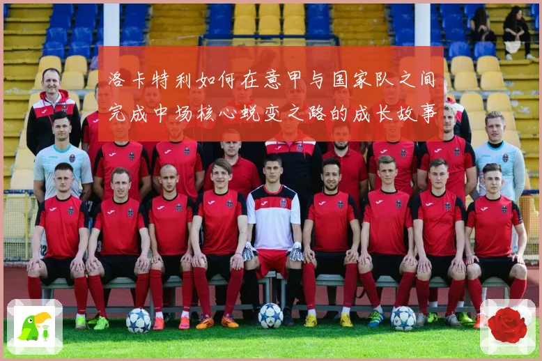 洛卡特利如何在意甲与国家队之间完成中场核心蜕变之路的成长故事