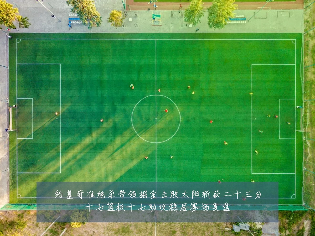 约基奇准绝杀带领掘金击败太阳斩获二十三分十七篮板十七助攻稳居赛场复盘