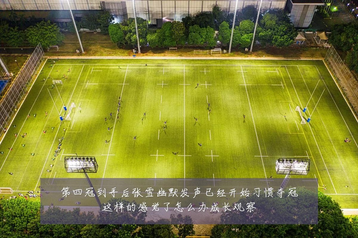 第四冠到手后张雪幽默发声已经开始习惯夺冠这样的感觉了怎么办成长观察