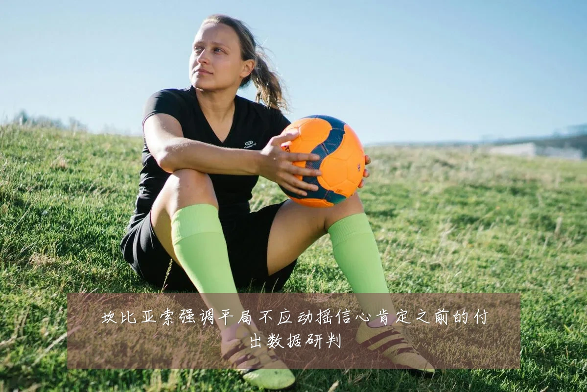 坎比亚索强调平局不应动摇信心肯定之前的付出数据研判