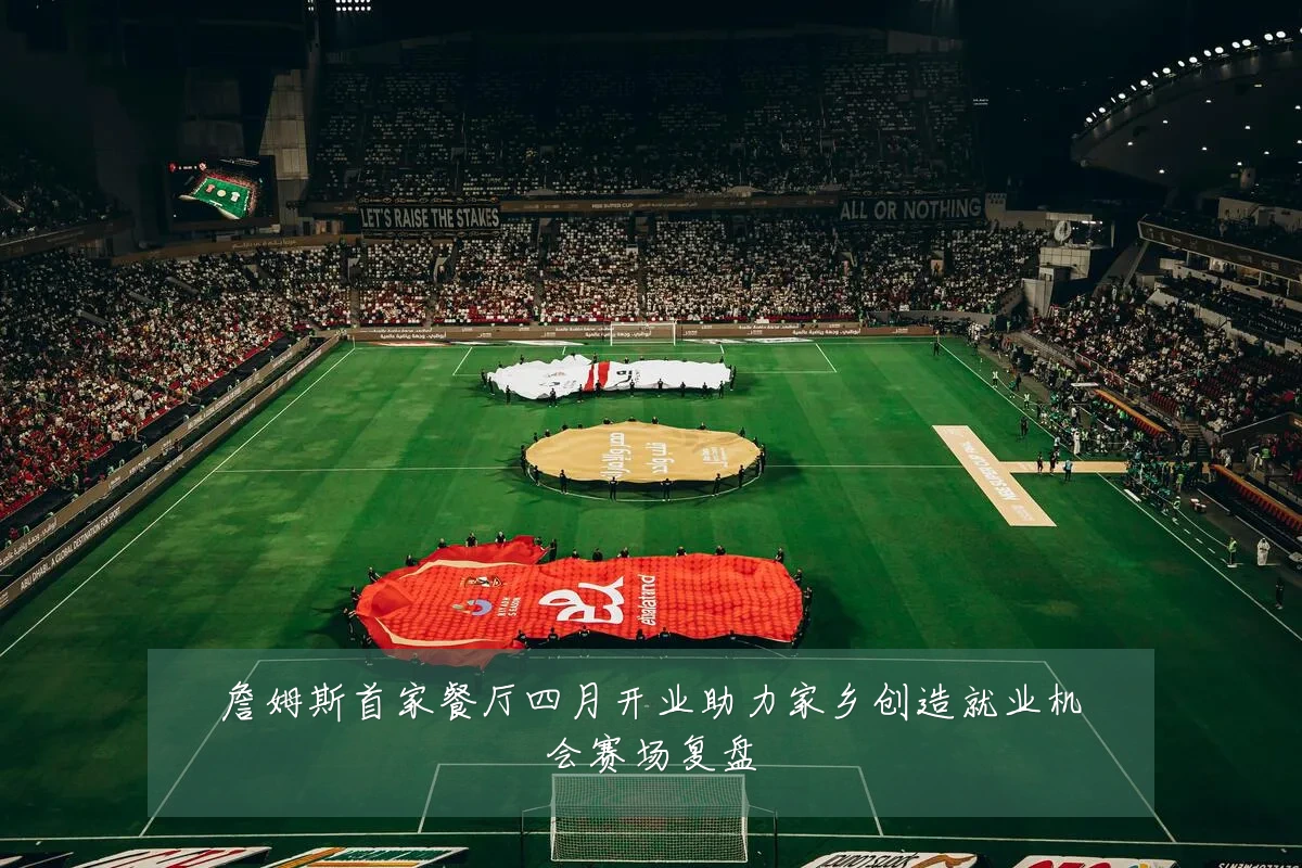 詹姆斯首家餐厅四月开业助力家乡创造就业机会赛场复盘